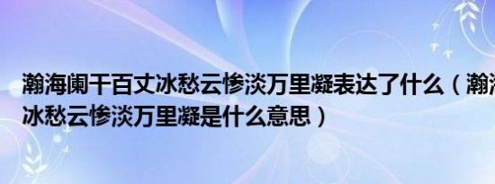 瀚海阑干百丈冰愁云惨淡万里凝表达了什么（瀚海阑干百丈冰愁云惨淡万里凝是什么意思）