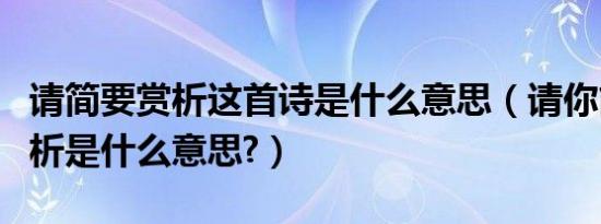 请简要赏析这首诗是什么意思（请你简要的赏析是什么意思?）