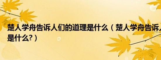 楚人学舟告诉人们的道理是什么（楚人学舟告诉人们的道理是什么?）