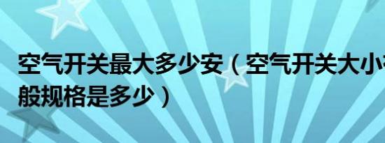 空气开关最大多少安（空气开关大小有几安一般规格是多少）