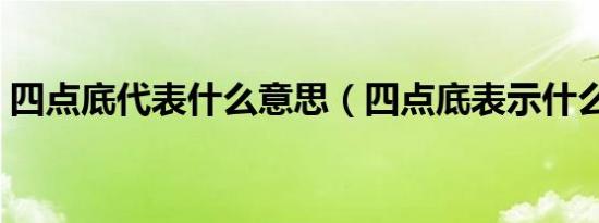 四点底代表什么意思（四点底表示什么意思）