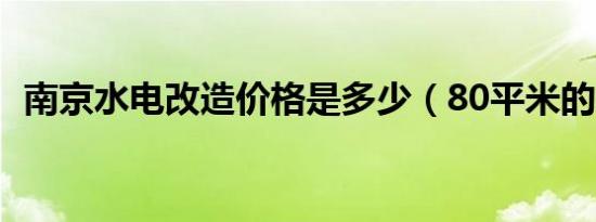 南京水电改造价格是多少（80平米的房子）