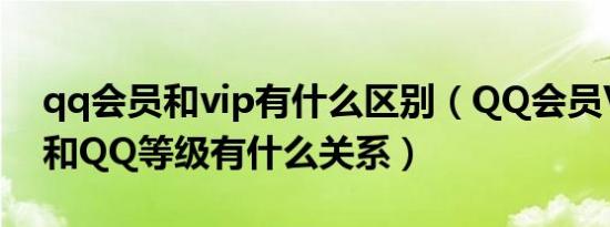 qq会员和vip有什么区别（QQ会员VIP等级和QQ等级有什么关系）