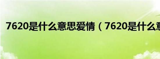 7620是什么意思爱情（7620是什么意思?）