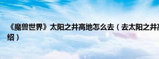 《魔兽世界》太阳之井高地怎么去（去太阳之井高地方法介绍）