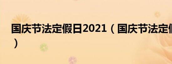 国庆节法定假日2021（国庆节法定假日几天）