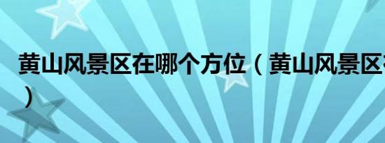 黄山风景区在哪个方位（黄山风景区在哪个省）