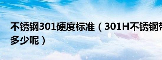 不锈钢301硬度标准（301H不锈钢带硬度是多少呢）