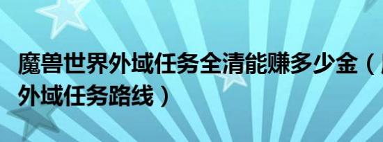 魔兽世界外域任务全清能赚多少金（魔兽世界外域任务路线）