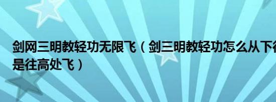 剑网三明教轻功无限飞（剑三明教轻功怎么从下往上飞也就是往高处飞）