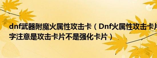 dnf武器附魔火属性攻击卡（Dnf火属性攻击卡片叫什么名字注意是攻击卡片不是强化卡片）