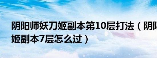 阴阳师妖刀姬副本第10层打法（阴阳师妖刀姬副本7层怎么过）