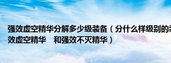 强效虚空精华分解多少级装备（分什么样级别的装备能出强效虚空精华　和强效不灭精华）