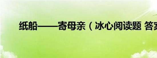 纸船——寄母亲（冰心阅读题 答案）