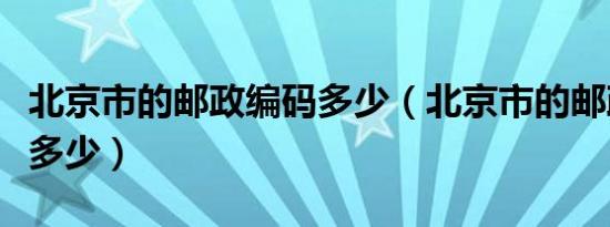 北京市的邮政编码多少（北京市的邮政编码是多少）