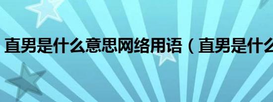 直男是什么意思网络用语（直男是什么意思）