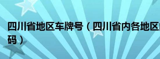 四川省地区车牌号（四川省内各地区的车牌代码）