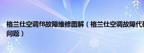 格兰仕空调f8故障维修图解（格兰仕空调故障代码f8是什么问题）