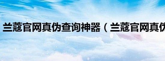 兰蔻官网真伪查询神器（兰蔻官网真伪查询）