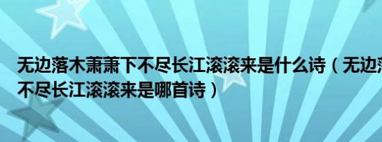 无边落木萧萧下不尽长江滚滚来是什么诗（无边落木萧萧下不尽长江滚滚来是哪首诗）