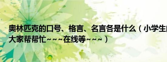 奥林匹克的口号、格言、名言各是什么（小学生的作业题~大家帮帮忙~~~在线等~~~）