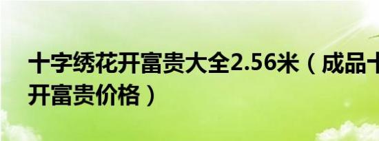 十字绣花开富贵大全2.56米（成品十字绣花开富贵价格）