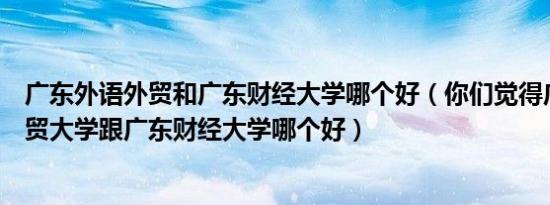 广东外语外贸和广东财经大学哪个好（你们觉得广东外语外贸大学跟广东财经大学哪个好）