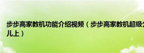 步步高家教机功能介绍视频（步步高家教机超级公开课在哪儿上）