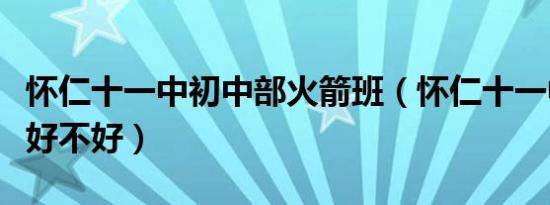 怀仁十一中初中部火箭班（怀仁十一中初中部好不好）