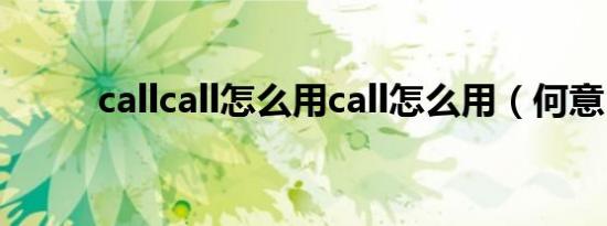 callcall怎么用call怎么用（何意）