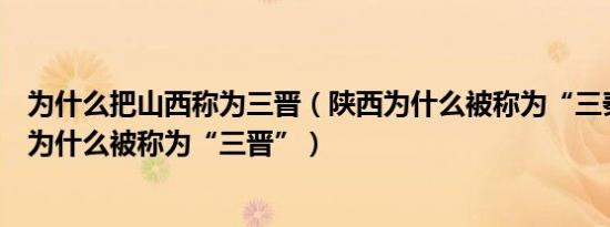 为什么把山西称为三晋（陕西为什么被称为“三秦”、山西为什么被称为“三晋”）