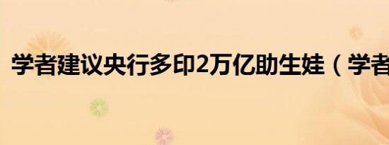 学者建议央行多印2万亿助生娃（学者腕套）