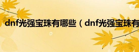 dnf光强宝珠有哪些（dnf光强宝珠有哪些）