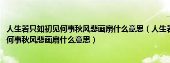 人生若只如初见何事秋风悲画扇什么意思（人生若只如初见 何事秋风悲画扇什么意思）