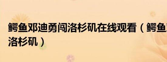 鳄鱼邓迪勇闯洛杉矶在线观看（鳄鱼邓迪勇闯洛杉矶）