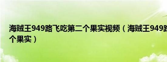 海贼王949路飞吃第二个果实视频（海贼王949路飞吃第二个果实）