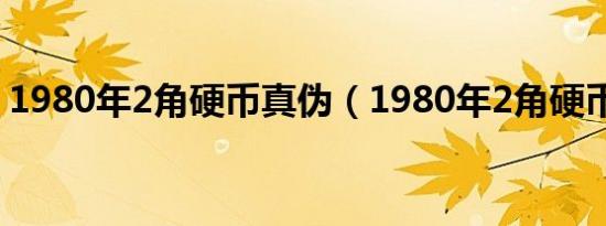 1980年2角硬币真伪（1980年2角硬币价格）