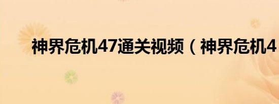 神界危机47通关视频（神界危机4 4）