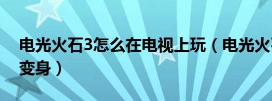 电光火石3怎么在电视上玩（电光火石3怎么变身）