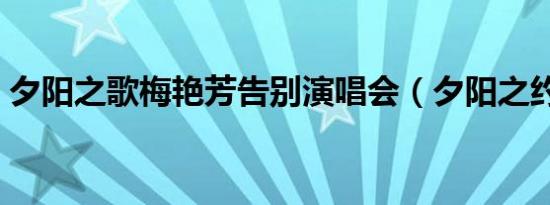 夕阳之歌梅艳芳告别演唱会（夕阳之约恋老）