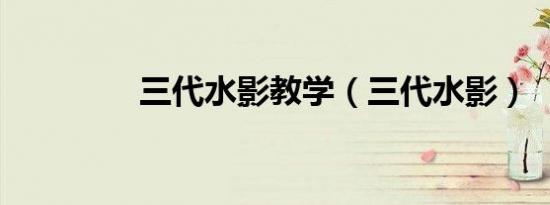 三代水影教学（三代水影）