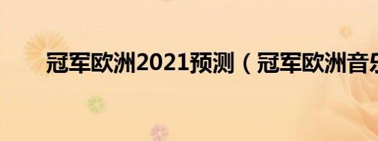 冠军欧洲2021预测（冠军欧洲音乐）