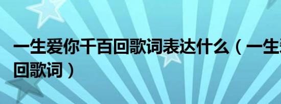 一生爱你千百回歌词表达什么（一生爱你千百回歌词）