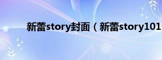 新蕾story封面（新蕾story101）