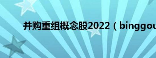 并购重组概念股2022（binggou）