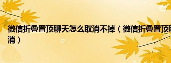 微信折叠置顶聊天怎么取消不掉（微信折叠置顶聊天怎么取消）