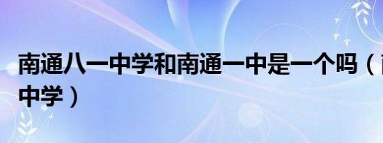 南通八一中学和南通一中是一个吗（南通八一中学）