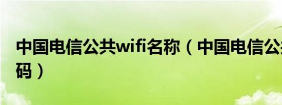 中国电信公共wifi名称（中国电信公共wifi密码）