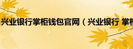 兴业银行掌柜钱包官网（兴业银行 掌柜钱包）