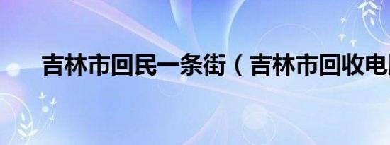 吉林市回民一条街（吉林市回收电脑）